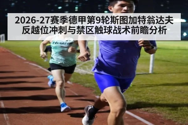 2026-27赛季德甲第9轮斯图加特翁达夫反越位冲刺与禁区触球战术前瞻分析
