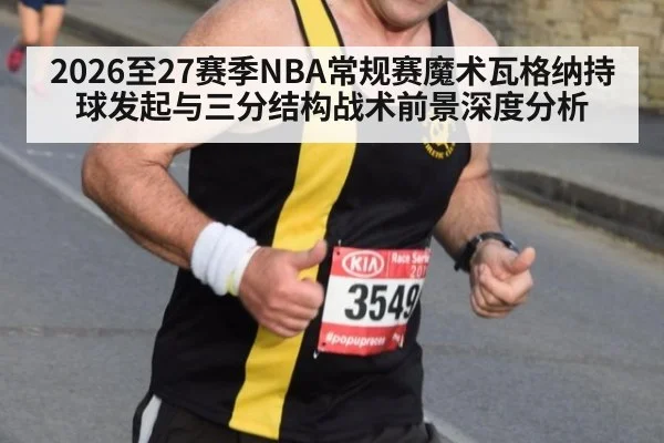 2026至27赛季NBA常规赛魔术瓦格纳持球发起与三分结构战术前景深度分析